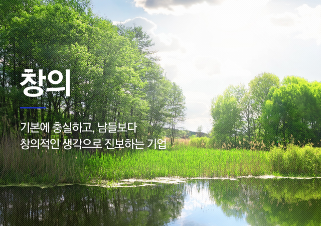 창의, 기본에 충실하고 남들보다 창의적인 생각으로 진보하는 기업